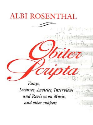 Obiter Scripta: Essays, Lectures, Articles, Interviews and Reviews on Music and Other Subjects - Rosenthal, Albi