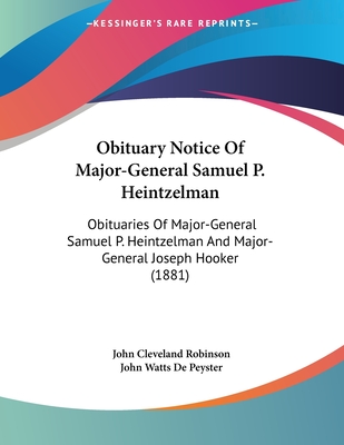 Obituary Notice of Major-General Samuel P. Heintzelman: Obituaries of Major-General Samuel P. Heintzelman and Major-General Joseph Hooker (1881) - Robinson, John Cleveland, and Peyster, John Watts De