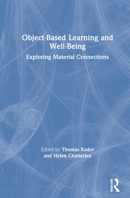 Object-Based Learning and Well-Being: Exploring Material Connections - Kador, Thomas (Editor), and Chatterjee, Helen (Editor)