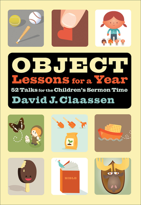 Object Lessons for a Year: 52 Talks for the Children's Sermon Time - Claassen, David J