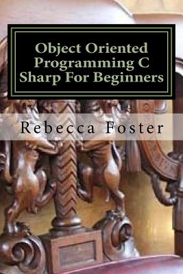 Object Oriented Programming C Sharp for Beginners - Foster, Rebecca