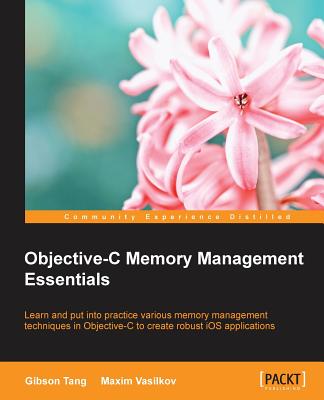 Objective-C Memory Management Essentials - Tang, Gibson, and Vasilkov, Maxim