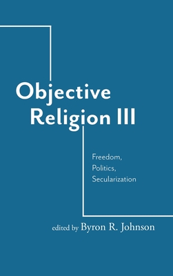Objective Religion: Freedom, Politics, Secularization - Johnson, Byron R (Editor)