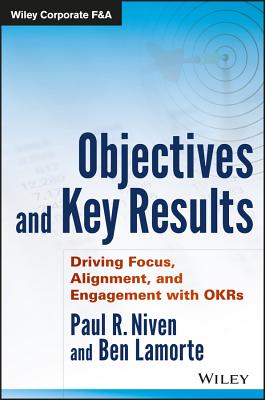 Objectives and Key Results: Driving Focus, Alignment, and Engagement with OKRs - Niven, Paul R., and Lamorte, Ben