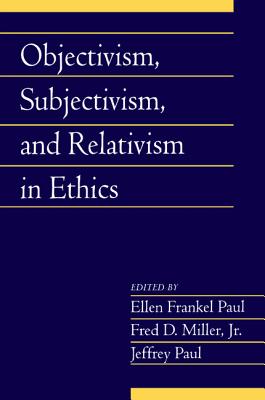 Objectivism, Subjectivism, and Relativism in Ethics: Volume 25, Part 1 - Paul, Ellen Frankel (Editor), and Miller, Jr, Fred (Editor), and Paul, Jeffrey (Editor)