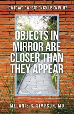 Objects in Mirror Are Closer Than They Appear: How to Avoid a Head-On Collision in Life - Simpson, Melanie R, MD