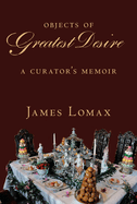 Objects of Greatest Desire: A Curator's Memoir