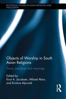 Objects of Worship in South Asian Religions: Forms, Practices and Meanings - Jacobsen, Knut A. (Editor), and Aktor, Mikael, Ph.D. (Editor), and Myrvold, Kristina (Editor)