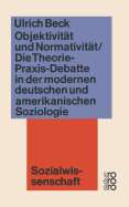 Objektivitat Und Normativitat: Die Theorie-Praxis-Debatte in Der Modernen Deutschen Und Amerikanischen Soziologie