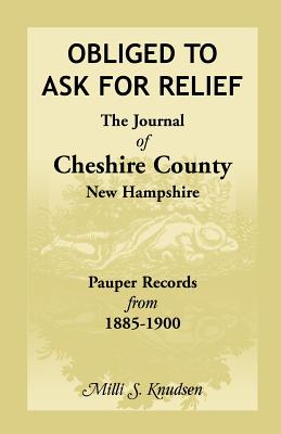 Obliged to Ask for Relief, the Journal of Cheshire County, New Hampshire Pauper Records from 1885-1900 - Kenney-Knudsen, MILLI S, and Knudsen, MILLI S