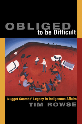 Obliged to Be Difficult: Nugget Coombs' Legacy in Indigenous Affairs - Rowse, Tim
