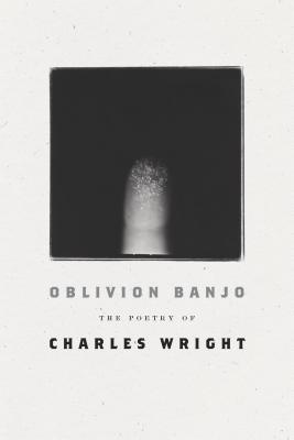 Oblivion Banjo: The Poetry of Charles Wright - Wright, Charles
