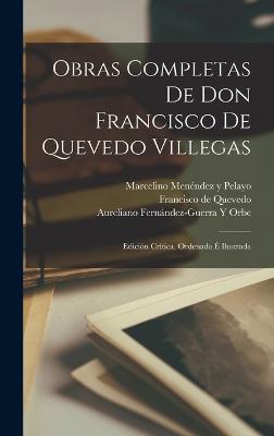 Obras Completas De Don Francisco De Quevedo Villegas: Edicin Crtica, Ordenada  Ilustrada - Pelayo, Marcelino Menndez Y, and de Quevedo, Francisco, and Orbe, Aureliano Fernndez-Guerra Y