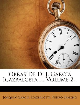 Obras de D. J. Garc?a Icazbalceta ..., Volume 2... - Icazbalceta, Joaquin Garcia, and Sancho, Pedro