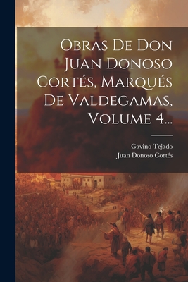 Obras De Don Juan Donoso Corts, Marqus De Valdegamas, Volume 4... - Juan Donoso Corts (Marqus de Valdega (Creator), and Tejado, Gavino