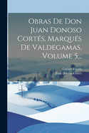 Obras de Don Juan Donoso Cort?s, Marqu?s de Valdegamas, Volume 5...