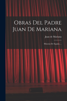 Obras del Padre Juan de Mariana: Historia de Espana ... - Mariana, Juan De