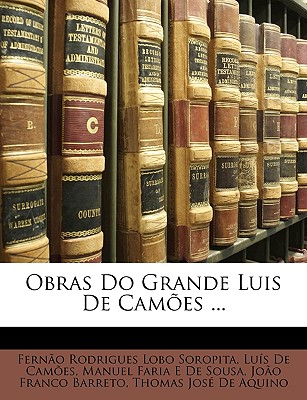 Obras Do Grande Luis de Cames ... - Soropita, Ferno Rodrigues Lobo, and Cames, Luis De, and De Sousa, Manuel Faria E