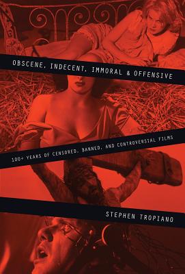 Obscene, Indecent, Immoral & Offensive: 100+ Years of Censored, Banned and Controversial Films - Tropiano, Stephen