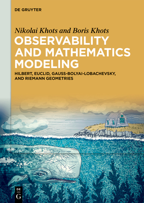 Observability and Mathematics Modeling: Hilbert, Euclid, Gauss-Bolyai-Lobachevsky, and Riemann Geometries - Khots, Nikolai, and Khots, Boris
