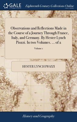 Observations and Reflections Made in the Course of a Journey Through France, Italy, and Germany. By Hester Lynch Piozzi. In two Volumes. ... of 2; Volume 1 - Piozzi, Hester Lynch