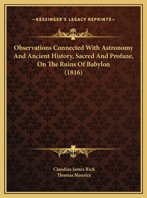 Observations Connected with Astronomy and Ancient History, Sacred and Profane, on the Ruins of Babylon (1816) - Rich, Claudius James, and Maurice, Thomas