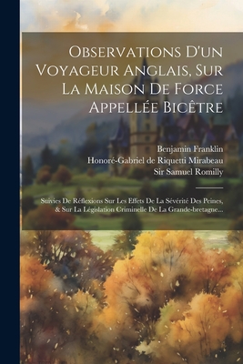 Observations D'un Voyageur Anglais, Sur La Maison De Force Appelle Bictre: Suivies De Rflexions Sur Les Effets De La Svrit Des Peines, & Sur La Lgislation Criminelle De La Grande-bretagne... - Honor-Gabriel de Riquetti Mirabeau (Co (Creator), and Sir Samuel Romilly (Creator), and Franklin, Benjamin