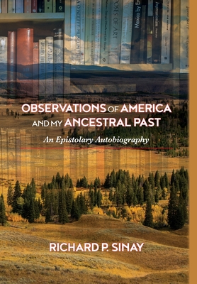 Observations of America and My Ancestral Past: An Epistolary Autobiography - Sinay, Richard P