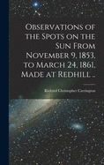 Observations of the Spots on the Sun From November 9, 1853, to March 24, 1861, Made at Redhill ..