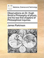 Observations on Dr. Hugh Smith's Philosophy of Physic, and His Two First Chapters of Philosophical Inquiries