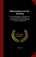 Observations on Fox-hunting: And the Management of Hounds in the Kennel And the Field. Addressed to Young Sportsman, About to Undertake a Hunting Establishment