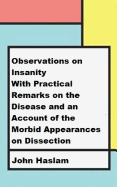 Observations on Insanity: With Practical Remarks on the Disease and an Account of the Morbid Appearances on Dissection