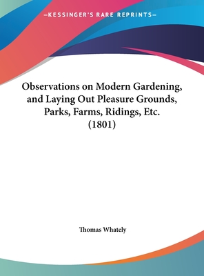 Observations on Modern Gardening, and Laying Out Pleasure Grounds, Parks, Farms, Ridings, Etc. (1801) - Whately, Thomas