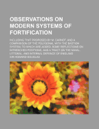 Observations on Modern Systems of Fortification: Including That Proposed by M. Carnot, and a Comparison of the Polygonal with the Bastion System; To Which Are Added, Some Reflections on Intrenched Positions, and a Tract on the Naval, Littoral, and Interna