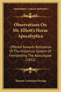 Observations On Mr. Elliott's Horae Apocalyptica: Offered Towards Refutation Of The Historical System Of Interpreting The Apocalypse (1852)