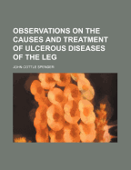 Observations on the Causes and Treatment of Ulcerous Diseases of the Leg