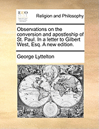 Observations on the Conversion and Apostleship of St. Paul. in a Letter to Gilbert West, Esq. a New Edition.