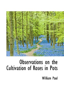 Observations on the Cultivation of Roses in Pots - Paul, William, MD