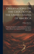 Observations On the Geology of the United States of America: With Some Remarks On the Effect Produced On the Nature and Fertility of Soils, by the Decomposition of the Different Classes of Rocks; and an Application to the Fertility of Every State in the U