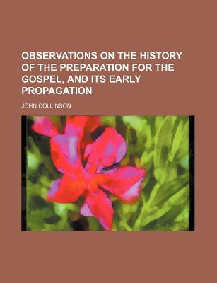 Observations on the History of the Preparation for the Gospel, and Its Early Propagation - Collinson, John