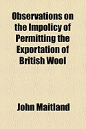 Observations on the Impolicy of Permitting the Exportation of British Wool, and of Preventing the Free Importation of Foreign Wool