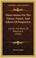 Observations on the Nature, Extent, and Effects of Pauperism: And on the Means of Reducing It (1826)
