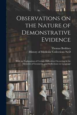 Observations on the Nature of Demonstrative Evidence: With an Explanation of Certain Difficulties Occurring in the Elements of Geometry, and Reflections on Language - Beddoes, Thomas 1760-1808, and History of Medicine Collections (Duke (Creator)