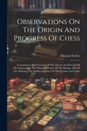 Observations On The Origin And Progress Of Chess: Containing A Brief Account Of The Theory And Practice Of The Chaturanga, The Primaeval Game Of The Hindus, Also Of The Shatranj, The Mediaeval Game Of The Persians And Arabs