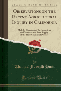 Observations on the Recent Agricultural Inquiry in California: Made by Direction of the Committee on Resources and Food Supply of the State Council of Defense (Classic Reprint)