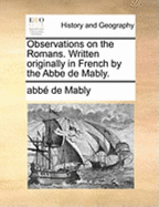 Observations on the Romans. Written Originally in French by the ABBE de Mably.