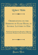 Observations on the Sermons of Elias Hicks, in Several Letters to Him: With Some Introductory Remarks, Addressed to the Junior Members of the Society of Friends (Classic Reprint)