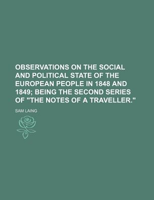 Observations on the Social and Political State of the European People in 1848 and 1849; Being the Second Series of "The Notes of a Traveller." - Laing, Sam
