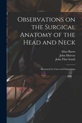 Observations on the Surgical Anatomy of the Head and Neck [electronic Resource]: Illustrated by Cases and Engravings - Burns, Allan 1781-1813, and Murray, John 1778-1843 (Creator), and South, John Flint 1797-1882 Former O (Creator)