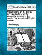 Observations on the Trial by Jury: Particularly on the Unanimity Required in the Verdict / By an Eminent English Counsel. - Longley, John